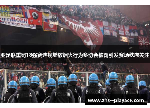 亚足联重罚18强赛违规燃放烟火行为多协会被罚引发赛场秩序关注 亚足联重罚18强赛违规燃放烟火行为多协会被罚引发赛场秩序关注