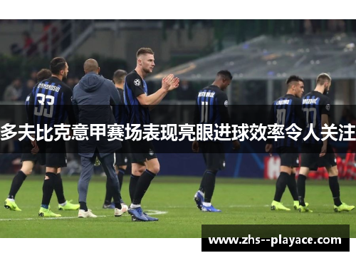 多夫比克意甲赛场表现亮眼进球效率令人关注