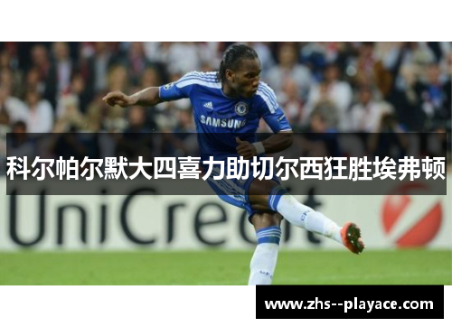 科尔帕尔默大四喜力助切尔西狂胜埃弗顿 科尔帕尔默大四喜力助切尔西狂胜埃弗顿