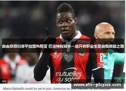 自由身回归意甲加盟热那亚 巴洛特利背水一战开启职业生涯自我救赎之路 自由身回归意甲加盟热那亚 巴洛特利背水一战开启职业生涯自我救赎之路