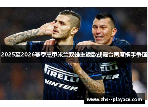 2025至2026赛季意甲米兰双雄重返欧战舞台再度携手争锋 2025至2026赛季意甲米兰双雄重返欧战舞台再度携手争锋