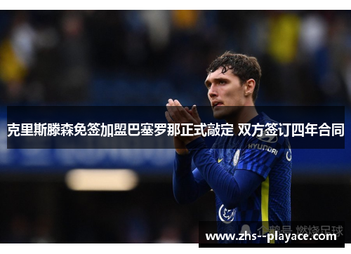 克里斯滕森免签加盟巴塞罗那正式敲定 双方签订四年合同 克里斯滕森免签加盟巴塞罗那正式敲定 双方签订四年合同