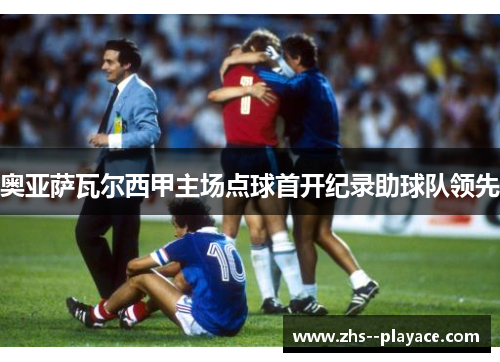 奥亚萨瓦尔西甲主场点球首开纪录助球队领先