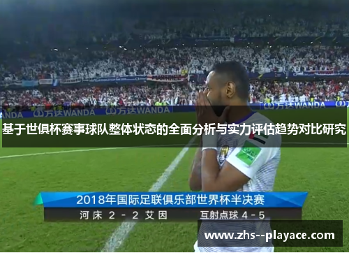 基于世俱杯赛事球队整体状态的全面分析与实力评估趋势对比研究