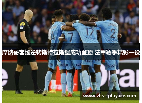 摩纳哥客场逆转斯特拉斯堡成功登顶 法甲赛季精彩一役