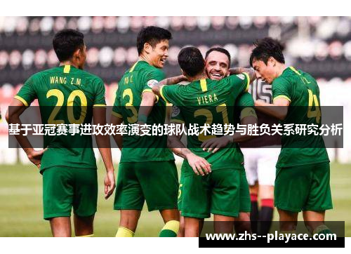基于亚冠赛事进攻效率演变的球队战术趋势与胜负关系研究分析 基于亚冠赛事进攻效率演变的球队战术趋势与胜负关系研究分析
