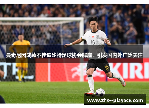 曼奇尼因成绩不佳遭沙特足球协会解雇,引发国内外广泛关注 曼奇尼因成绩不佳遭沙特足球协会解雇,引发国内外广泛关注