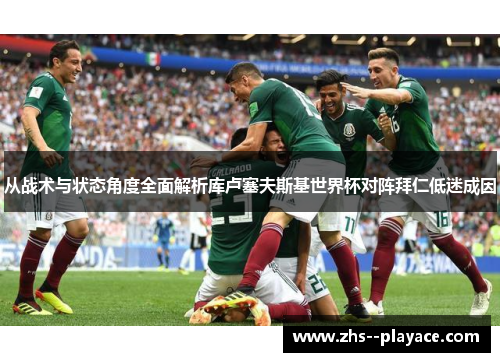 从战术与状态角度全面解析库卢塞夫斯基世界杯对阵拜仁低迷成因 从战术与状态角度全面解析库卢塞夫斯基世界杯对阵拜仁低迷成因