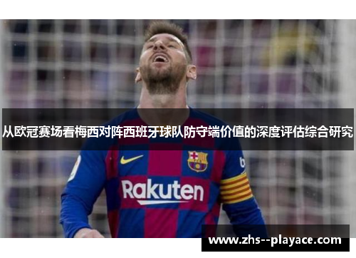 从欧冠赛场看梅西对阵西班牙球队防守端价值的深度评估综合研究 从欧冠赛场看梅西对阵西班牙球队防守端价值的深度评估综合研究