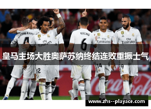 皇马主场大胜奥萨苏纳终结连败重振士气 皇马主场大胜奥萨苏纳终结连败重振士气