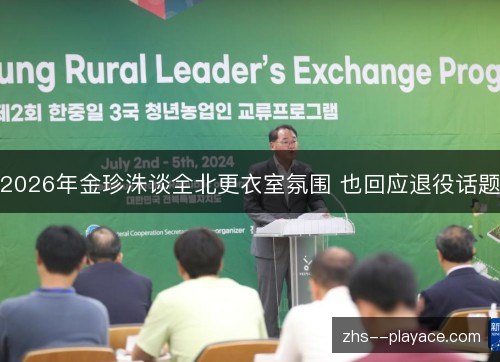 2026年金珍洙谈全北更衣室氛围 也回应退役话题 2026年金珍洙谈全北更衣室氛围 也回应退役话题